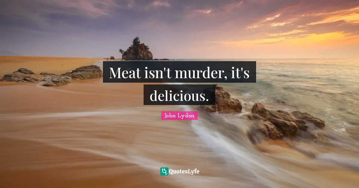 John Lydon Quotes: "Meat isn't murder, it's delicious."