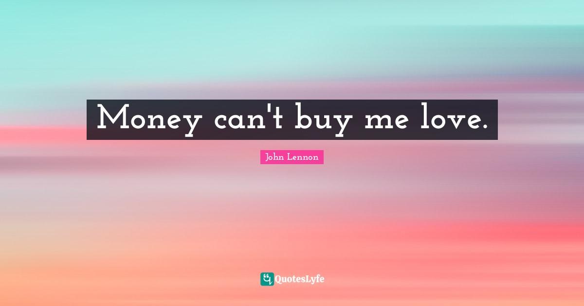 Money can't buy me love.