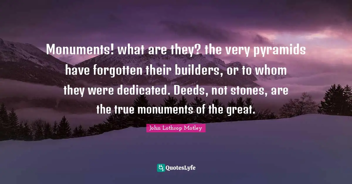 Pyramids Quotes: "Monuments! what are they? the very pyramids have forgotten their builders, or to whom they were dedicated. Deeds, not stones, are the true monuments of the great."