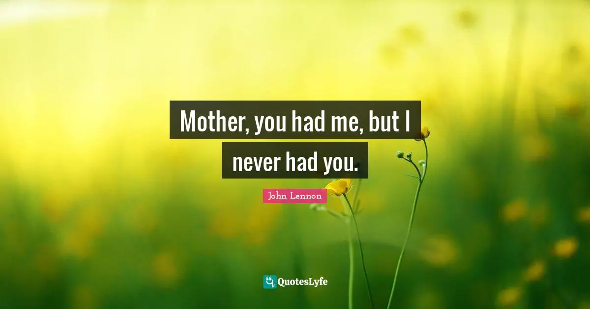 Mother, you had me, but I never had you.