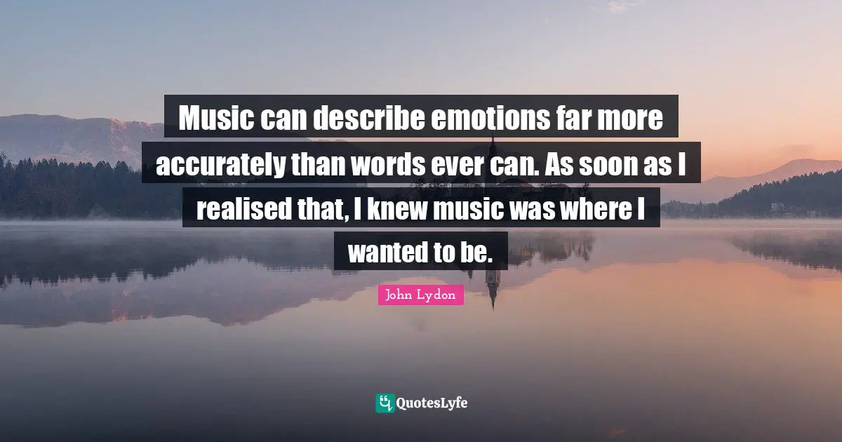 John Lydon Quotes: "Music can describe emotions far more accurately than words ever can. As soon as I realised that, I knew music was where I wanted to be."