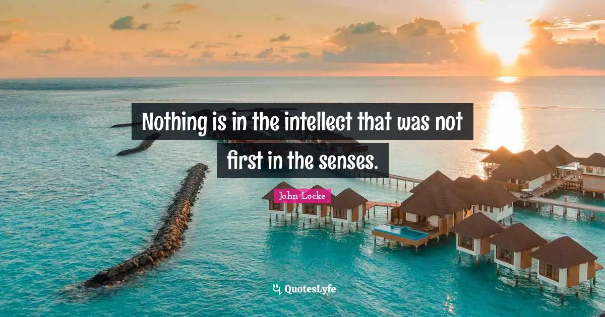 Intellect Quotes: "Nothing is in the intellect that was not first in the senses."
