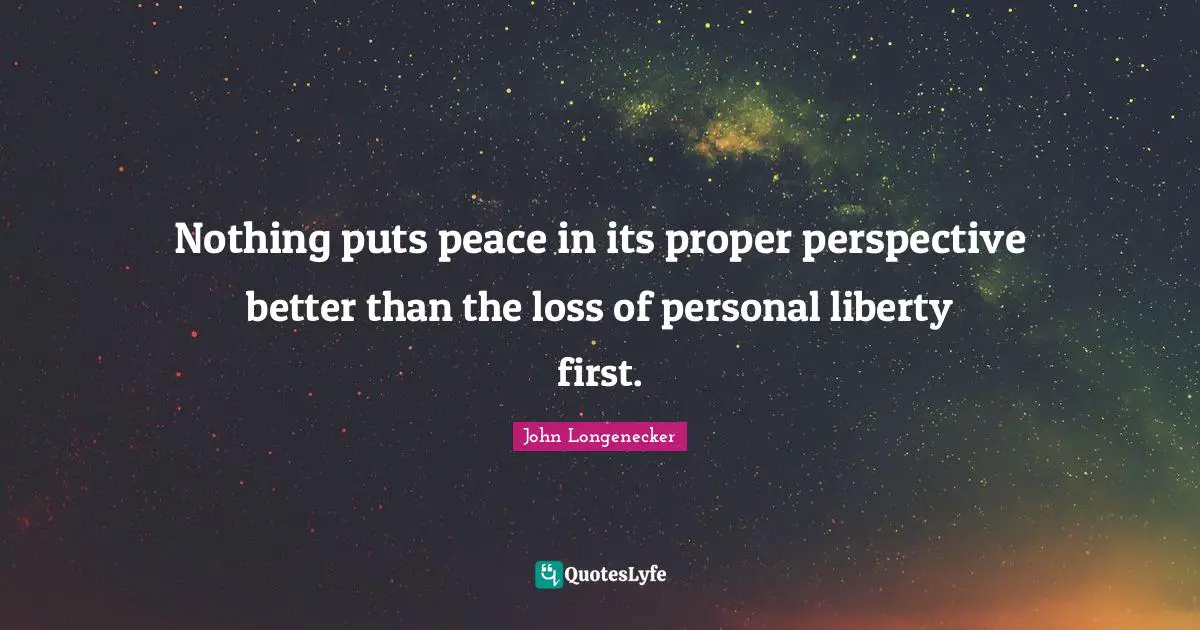Nothing puts peace in its proper perspective better than the loss of personal liberty first.