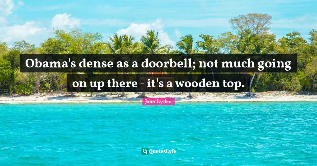 John Lydon Quotes: "Obama's dense as a doorbell; not much going on up there - it's a wooden top."