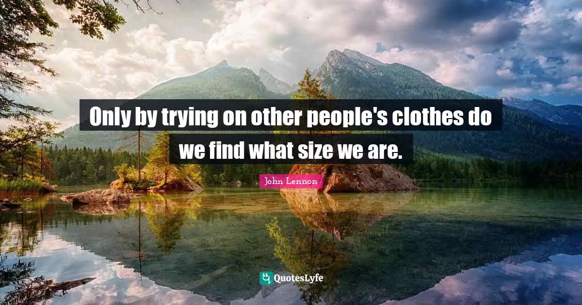 Only by trying on other people's clothes do we find what size we are.