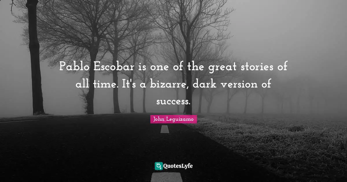 Pablo Escobar is one of the great stories of all time. It's a bizarre, dark version of success.