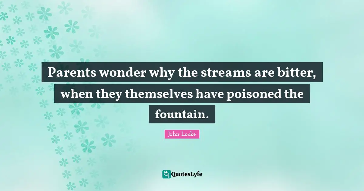 Fountain Quotes: "Parents wonder why the streams are bitter, when they themselves have poisoned the fountain."