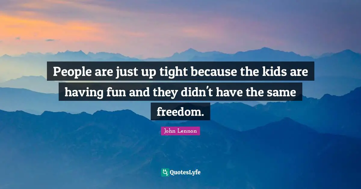 People are just up tight because the kids are having fun and they didn't have the same freedom.