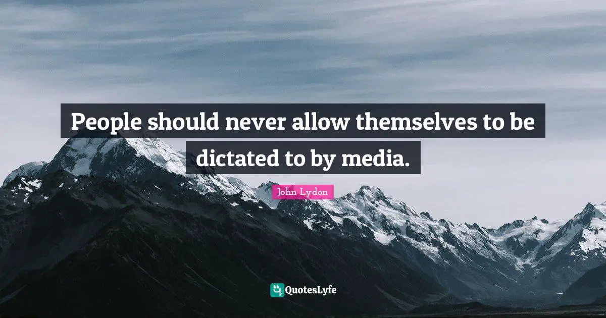 People should never allow themselves to be dictated to by media.