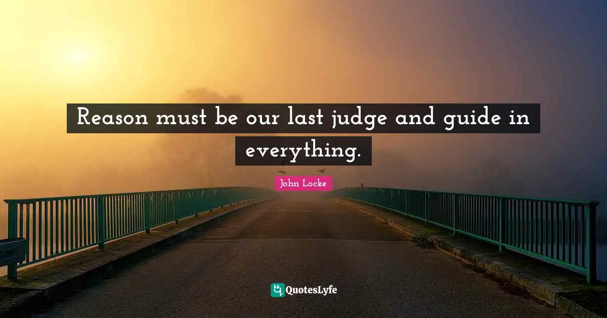 Reason must be our last judge and guide in everything.