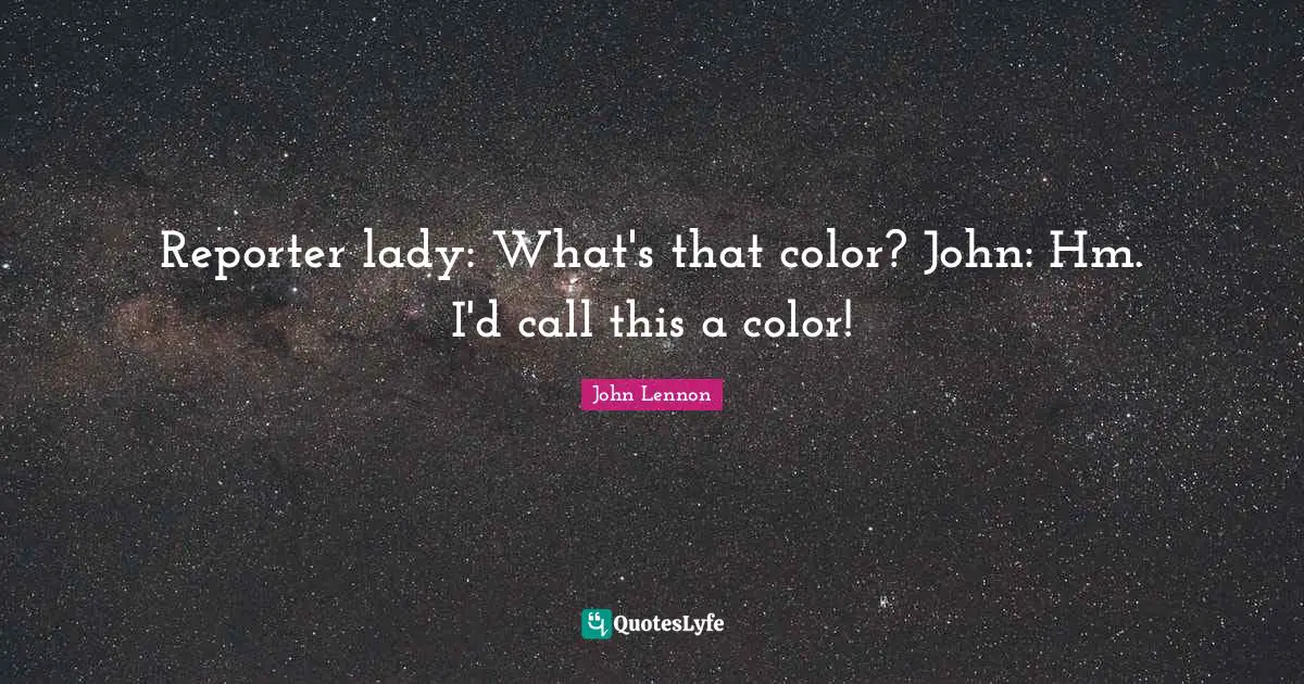Reporter lady: What's that color? John: Hm. I'd call this a color!