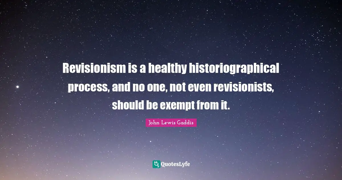 Revisionism is a healthy historiographical process, and no one, not even revisionists, should be exempt from it.