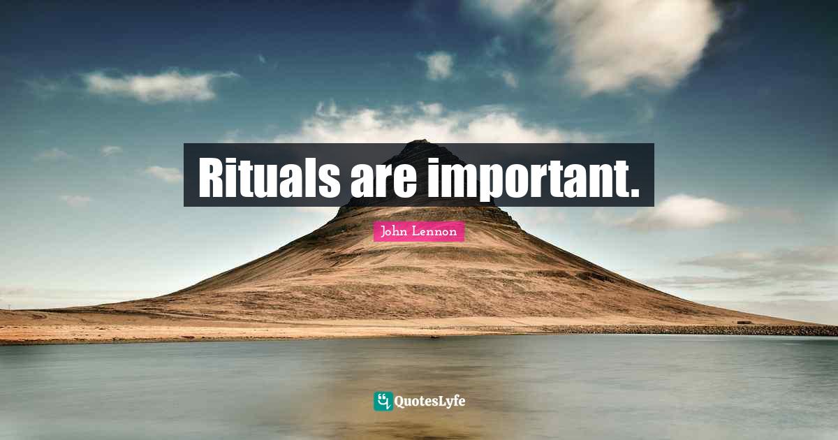 Rituals are important.... Quote by John Lennon QuotesLyfe