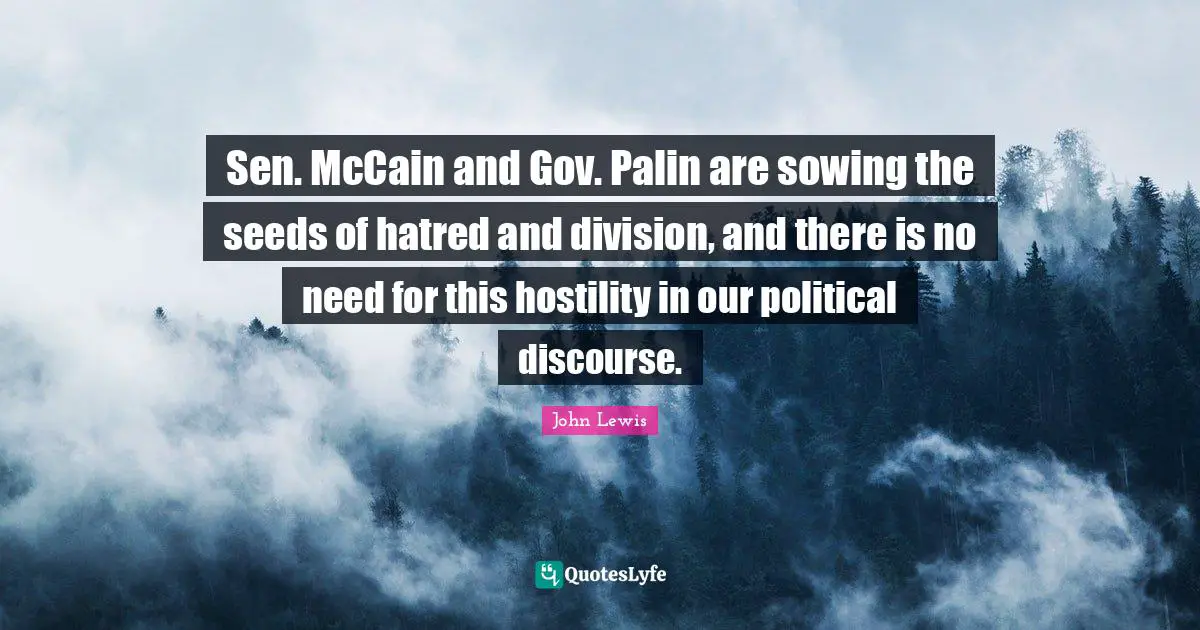 Sowing Quotes: "Sen. McCain and Gov. Palin are sowing the seeds of hatred and division, and there is no need for this hostility in our political discourse."