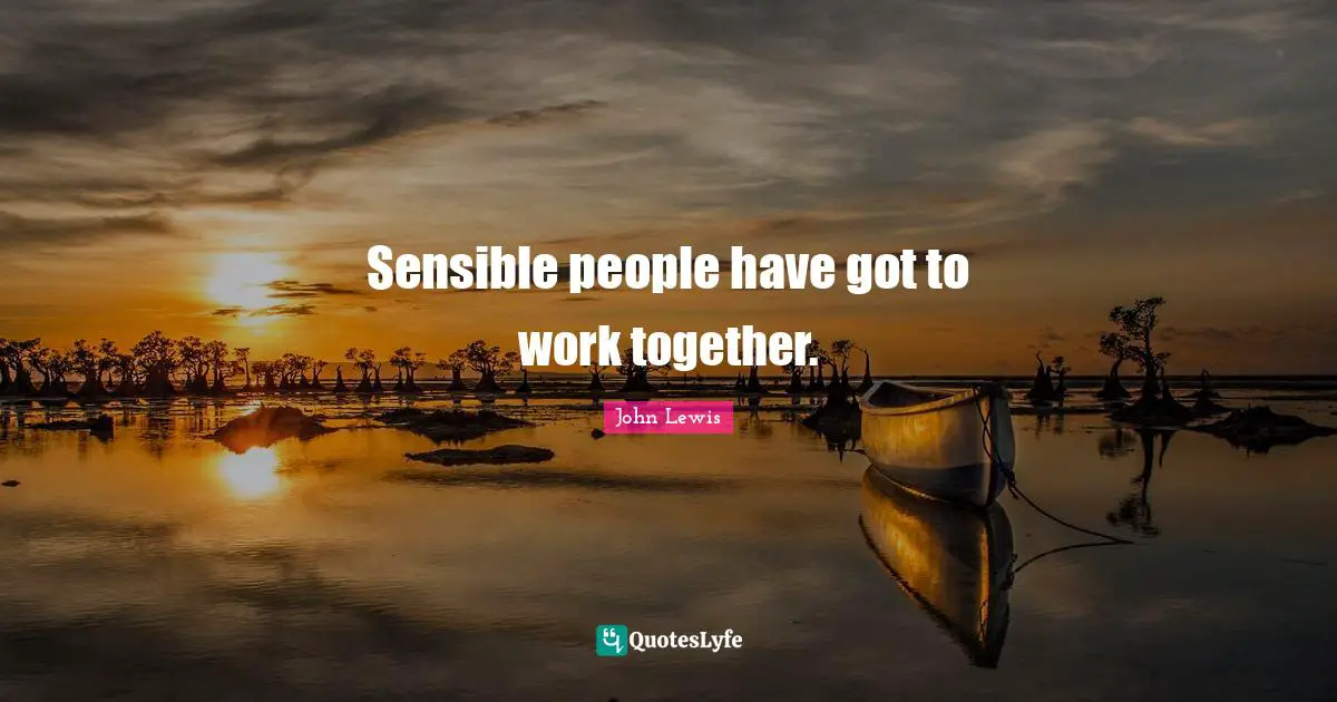 Sensible people have got to work together.