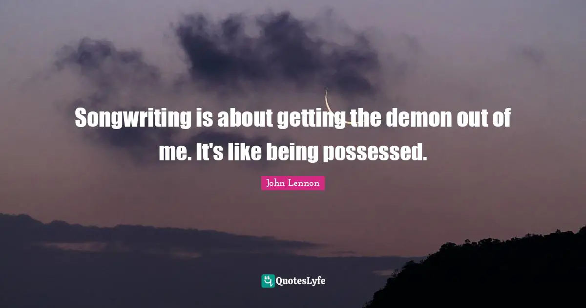 Possessed Quotes: "Songwriting is about getting the demon out of me. It's like being possessed."