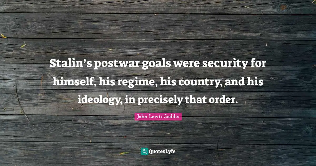 Stalin’s postwar goals were security for himself, his regime, his country, and his ideology, in precisely that order.