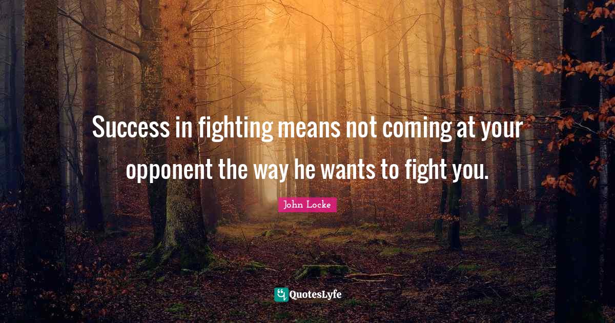 Success in fighting means not coming at your opponent the way he wants