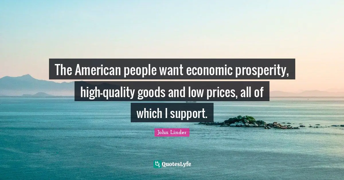 The American people want economic prosperity, high-quality goods and low prices, all of which I support.