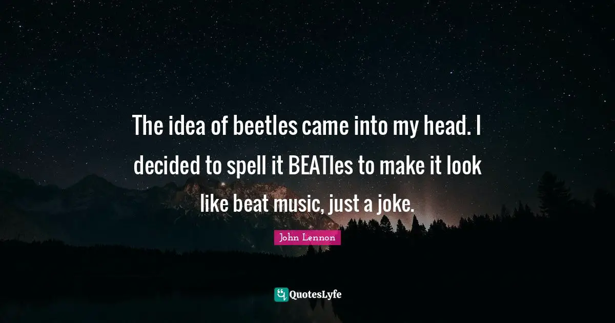 The idea of beetles came into my head. I decided to spell it BEATles to make it look like beat music, just a joke.