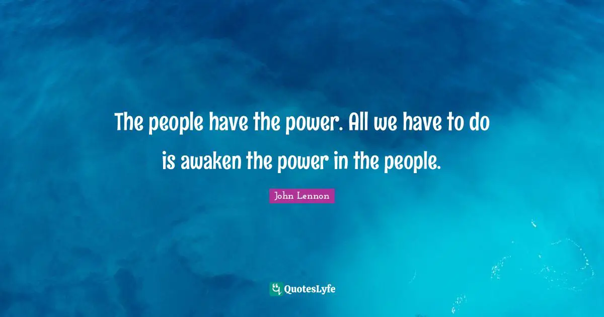 The people have the power. All we have to do is awaken the power in the people.