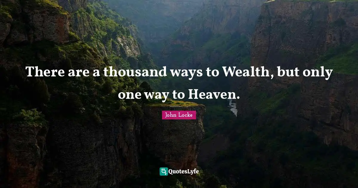 There are a thousand ways to Wealth, but only one way to Heaven.