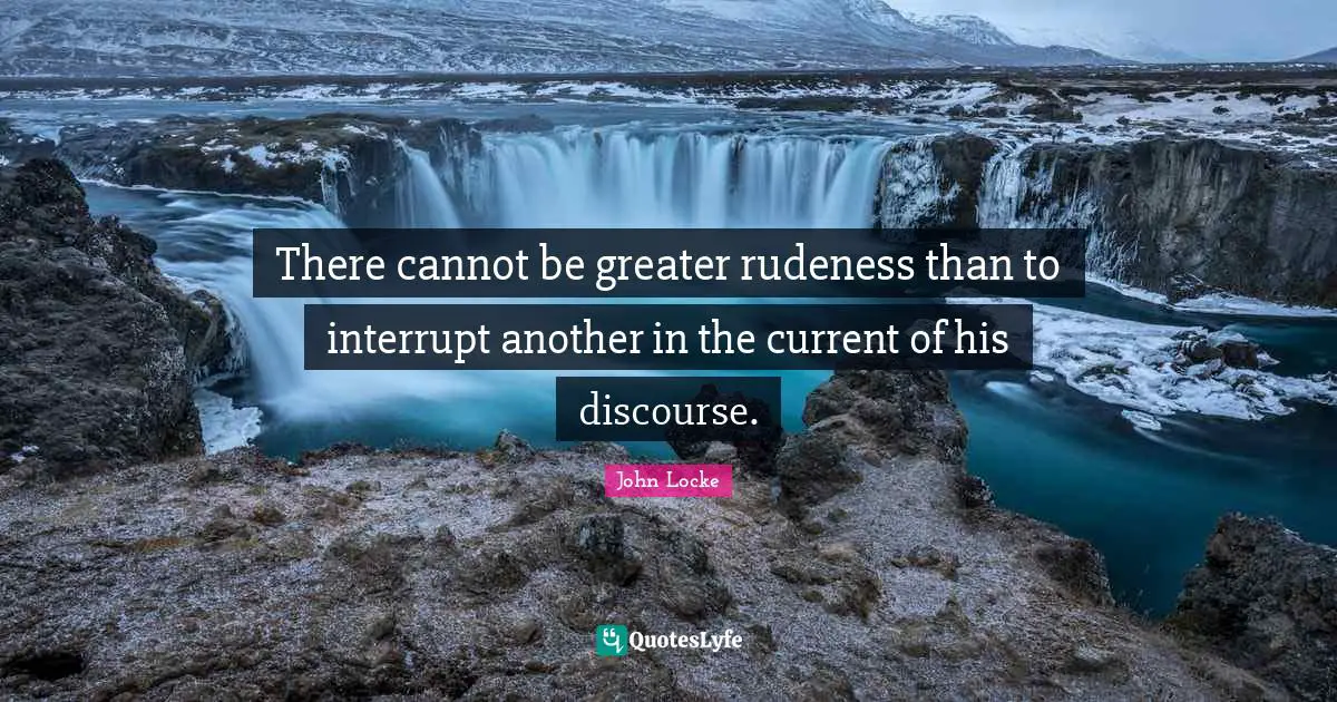 Rude Quotes: "There cannot be greater rudeness than to interrupt another in the current of his discourse."