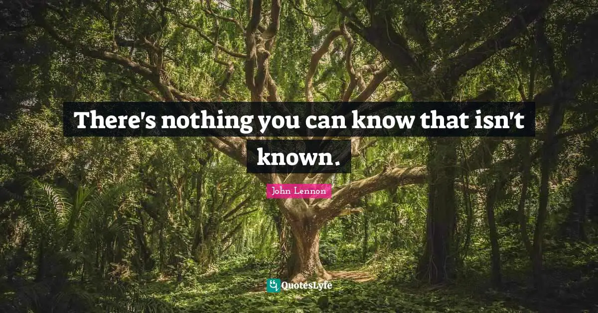 There's nothing you can know that isn't known.