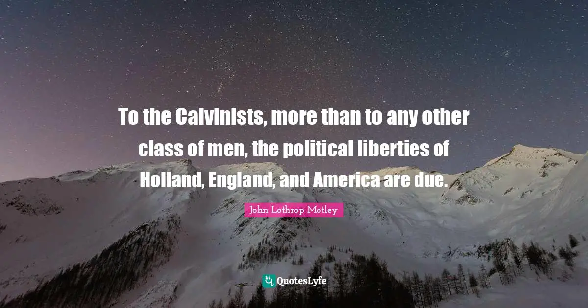 Holland Quotes: "To the Calvinists, more than to any other class of men, the political liberties of Holland, England, and America are due."