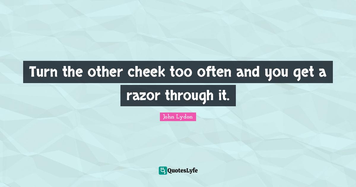 Turn the other cheek too often and you get a razor through it.