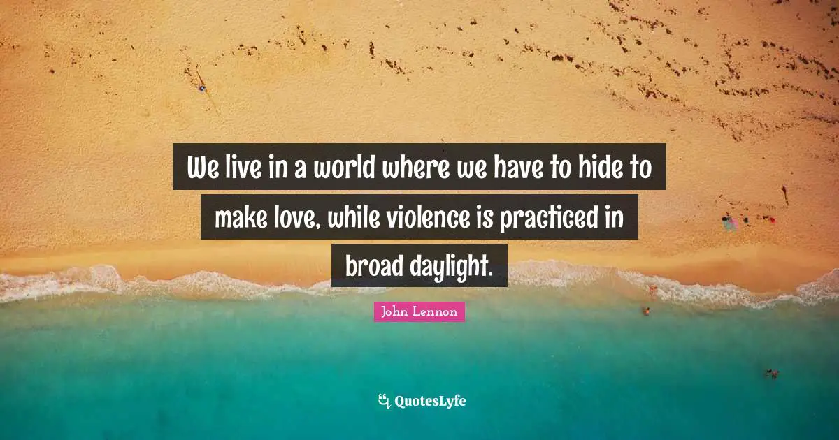 Violence Quotes: "We live in a world where we have to hide to make love, while violence is practiced in broad daylight."