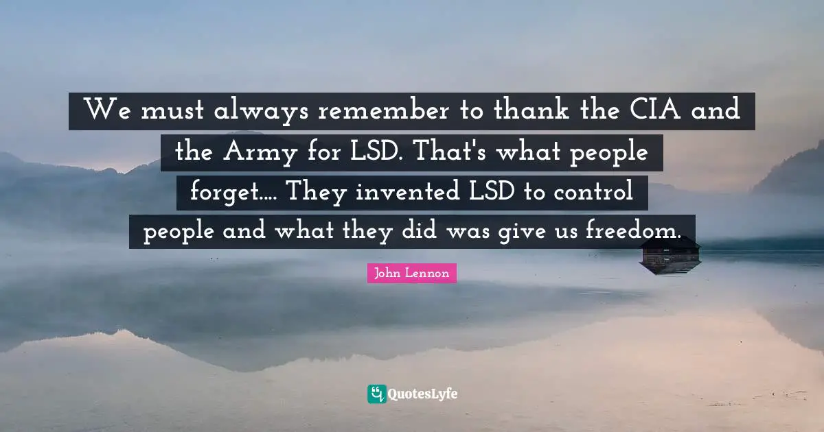 Cia Quotes: "We must always remember to thank the CIA and the Army for LSD. That's what people forget.... They invented LSD to control people and what they did was give us freedom."