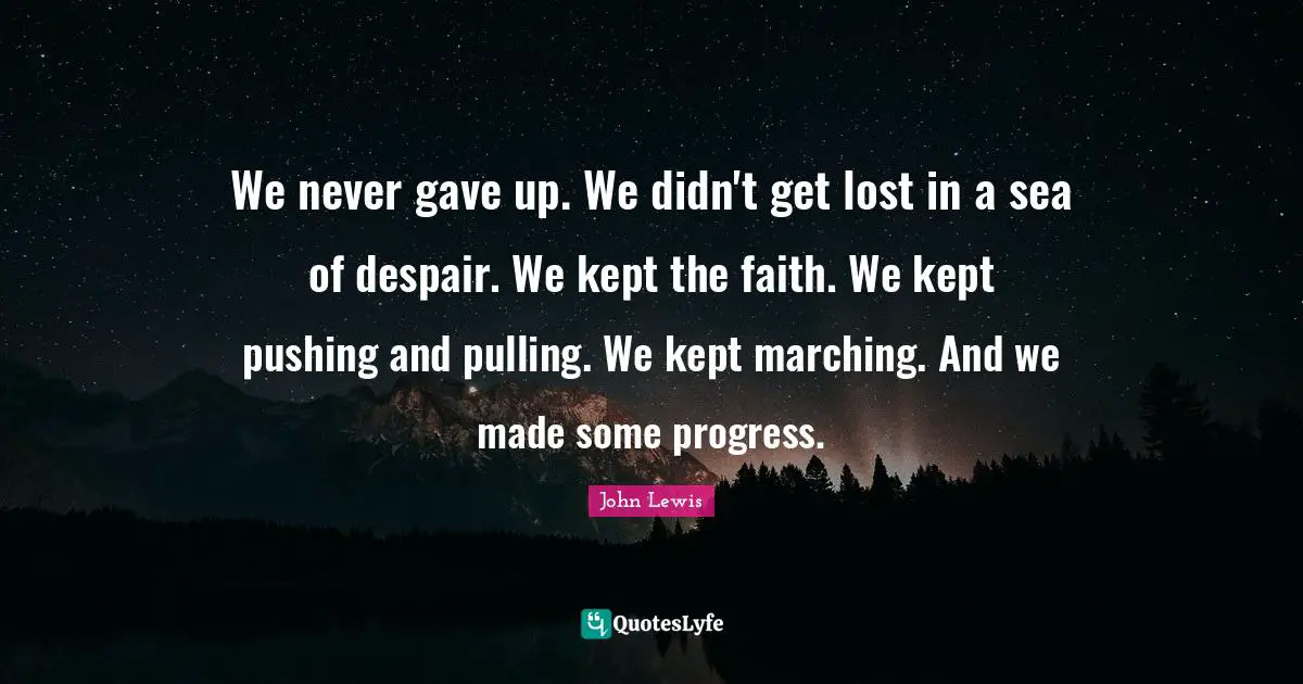 Pulling Quotes: "We never gave up. We didn't get lost in a sea of despair. We kept the faith. We kept pushing and pulling. We kept marching. And we made some progress."