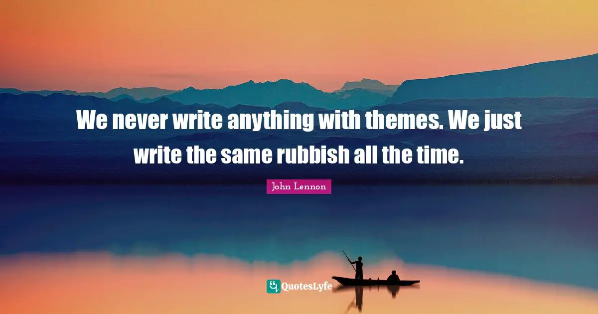 We never write anything with themes. We just write the same rubbish all the time.