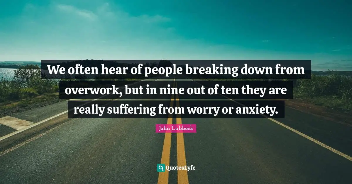 Nine Quotes: "We often hear of people breaking down from overwork, but in nine out of ten they are really suffering from worry or anxiety."