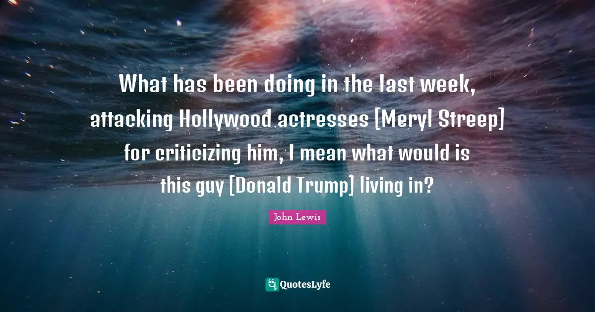 What has been doing in the last week, attacking Hollywood actresses [Meryl Streep] for criticizing him, I mean what would is this guy [Donald Trump] living in?