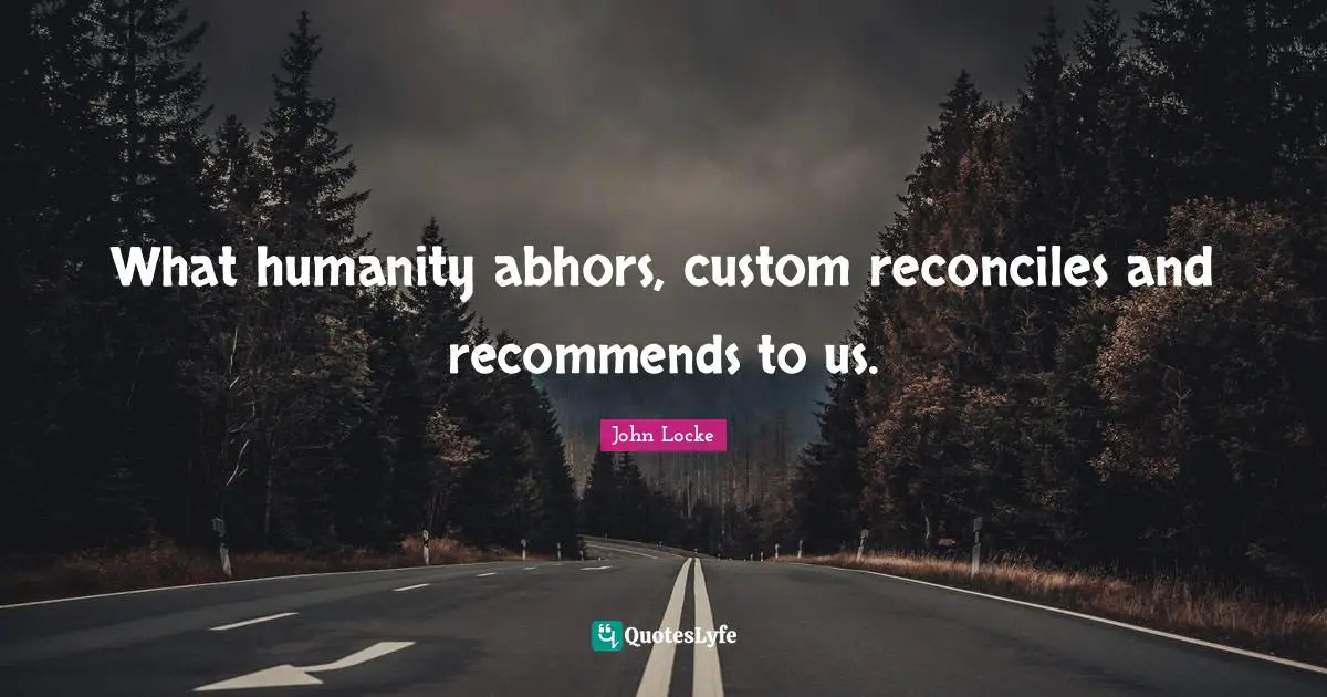 What humanity abhors, custom reconciles and recommends to us.