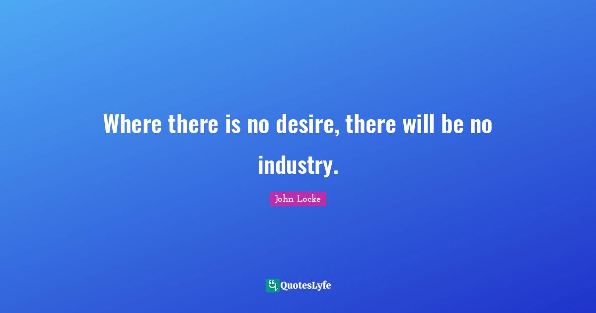 Where there is no desire, there will be no industry.