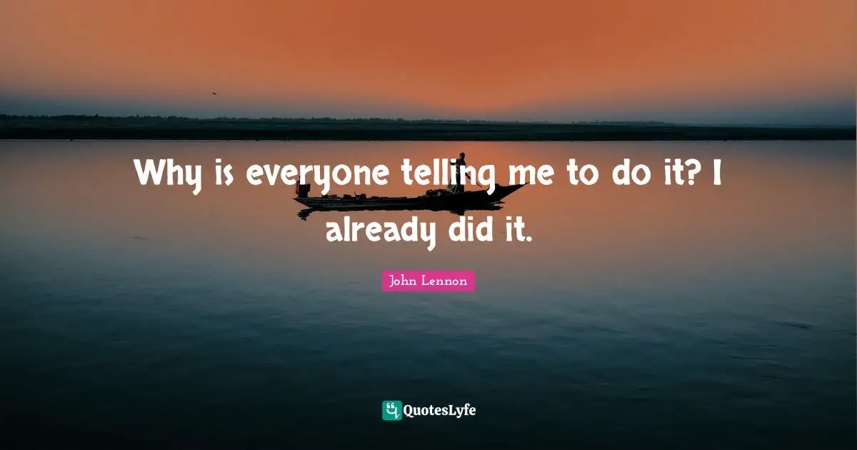 Why is everyone telling me to do it? I already did it.