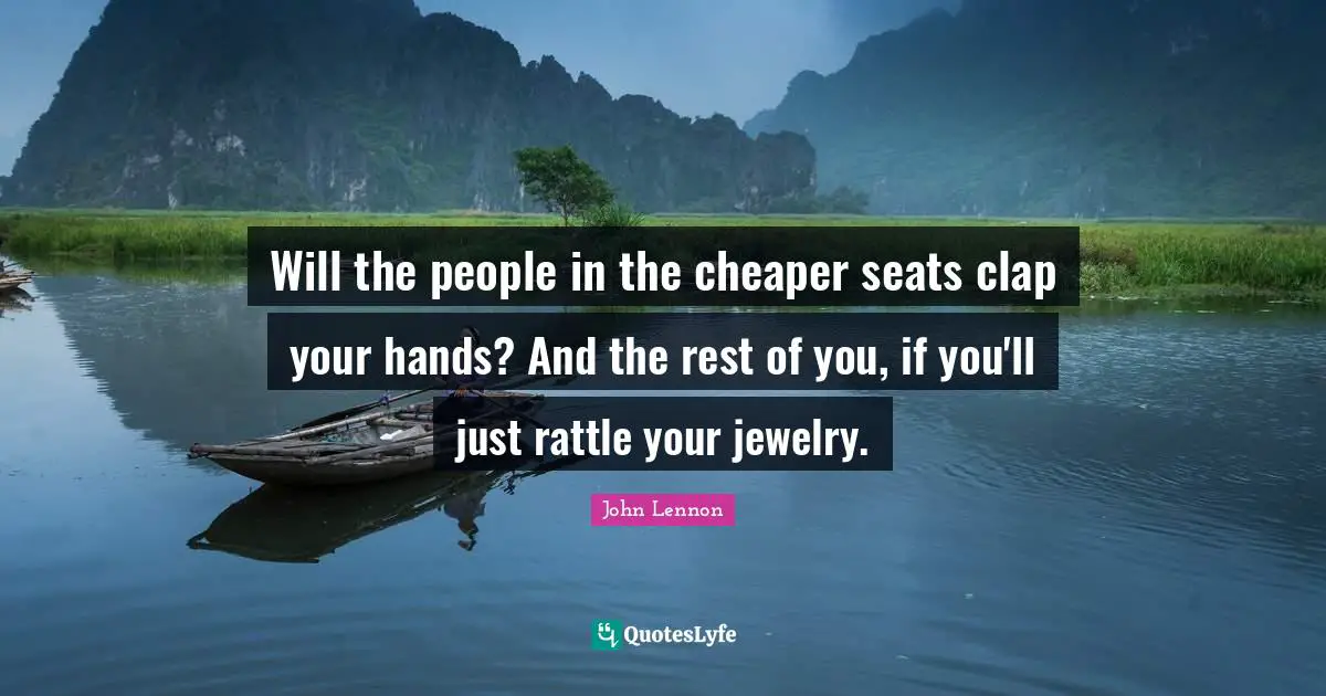 Jewelry Quotes: "Will the people in the cheaper seats clap your hands? And the rest of you, if you'll just rattle your jewelry."