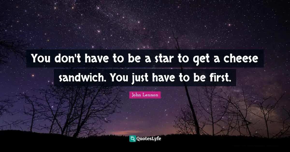 You don't have to be a star to get a cheese sandwich. You just have to be first.