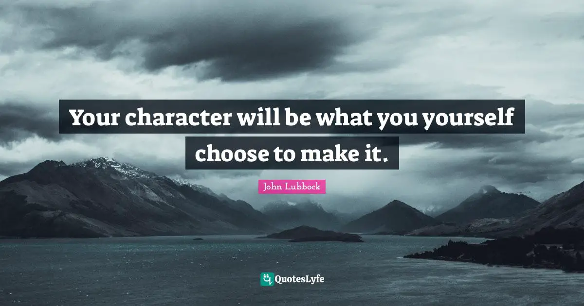 Your character will be what you yourself choose to make it.