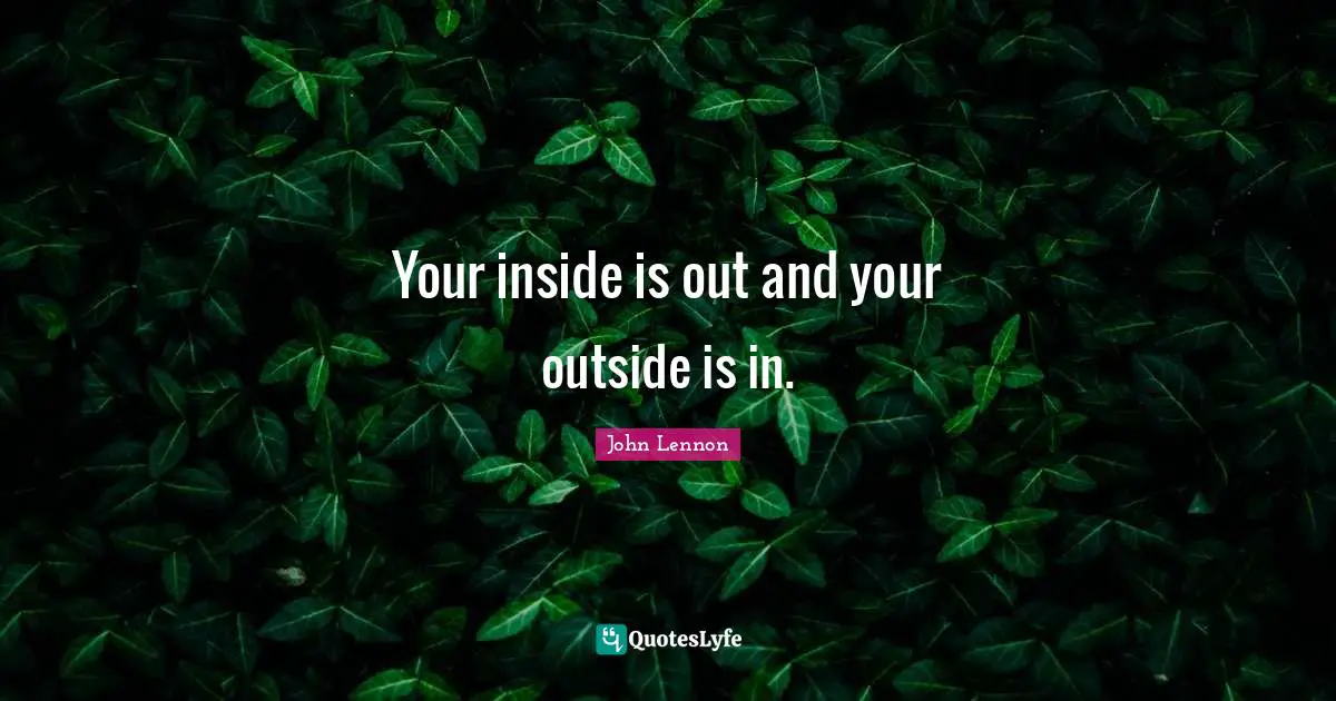 Your inside is out and your outside is in.