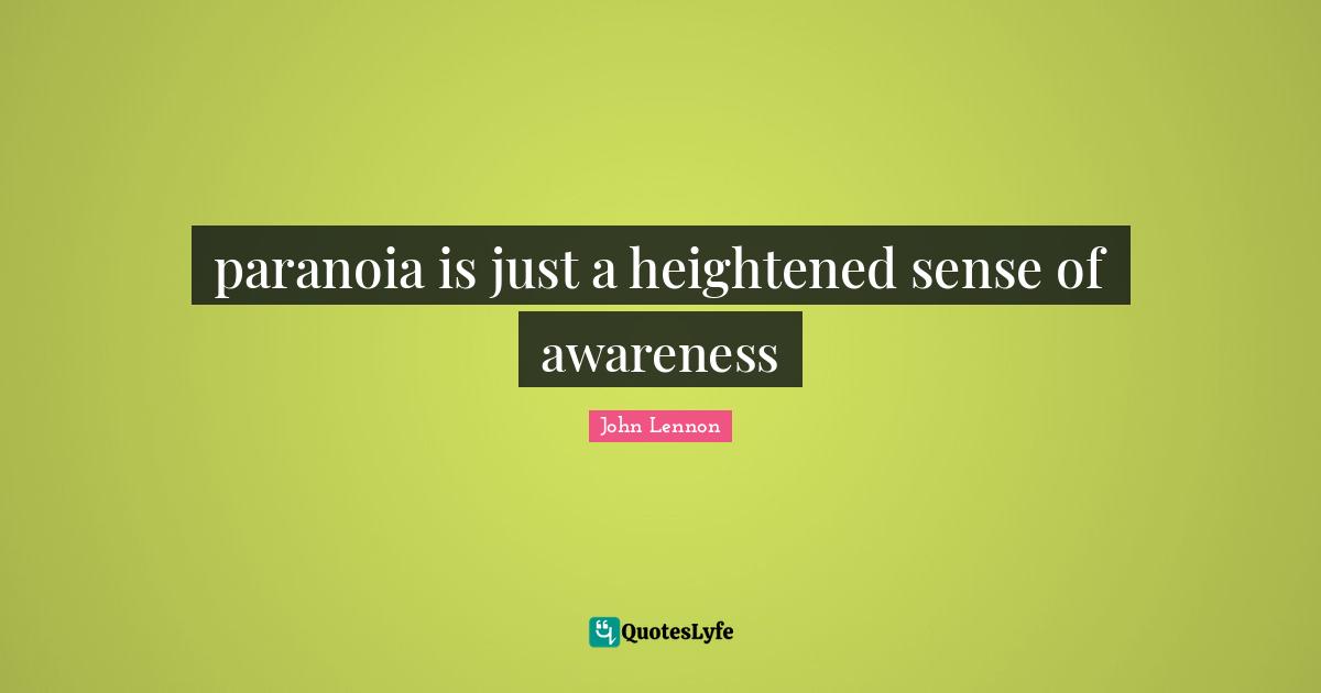 paranoia is just a heightened sense of awareness