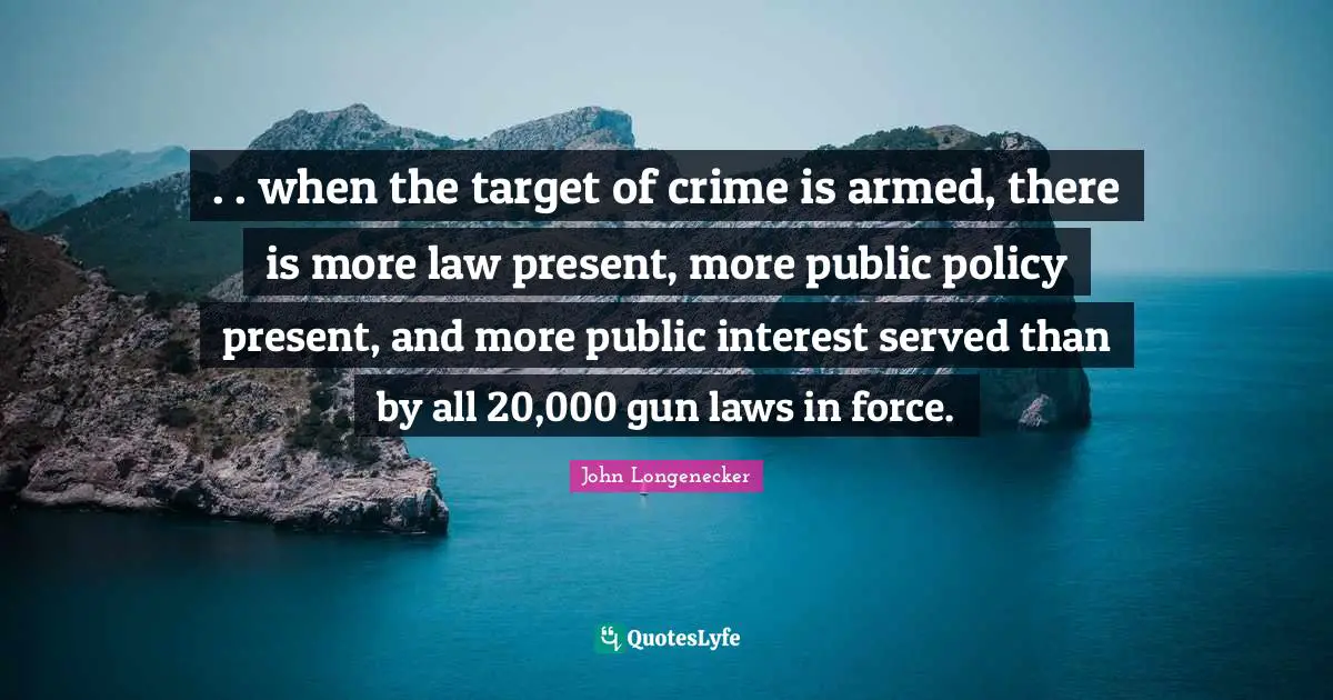 . . when the target of crime is armed, there is more law present, more public policy present, and more public interest served than by all 20,000 gun laws in force.