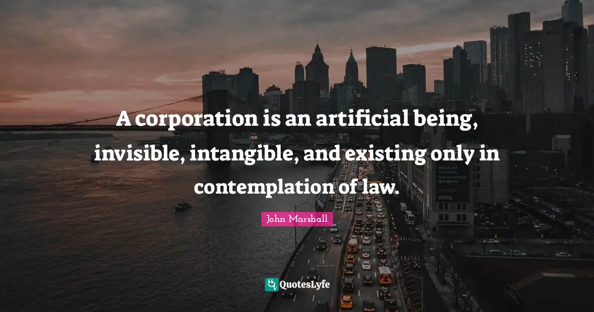 A corporation is an artificial being, invisible, intangible, and existing only in contemplation of law.