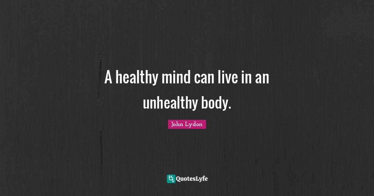 A healthy mind can live in an unhealthy body.