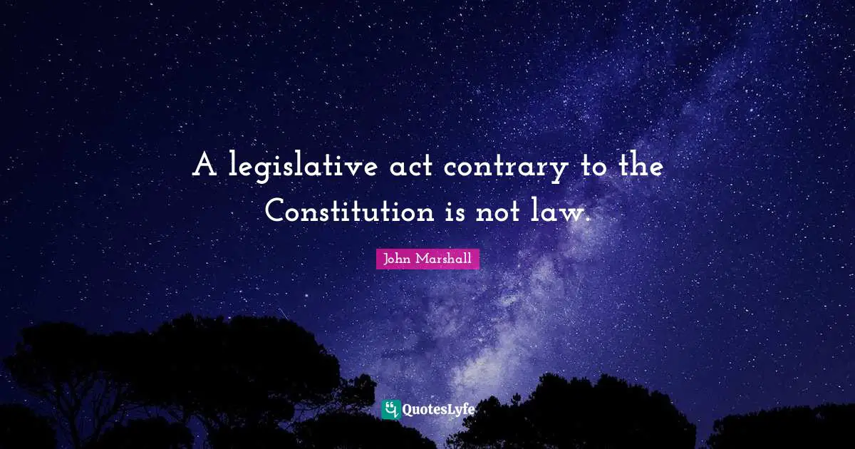 Contrary Quotes: "A legislative act contrary to the Constitution is not law."