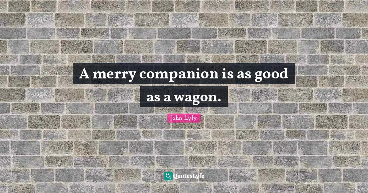 A merry companion is as good as a wagon.