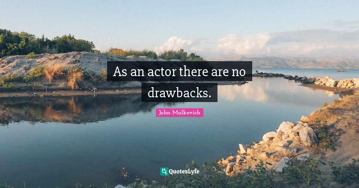 As an actor there are no drawbacks.